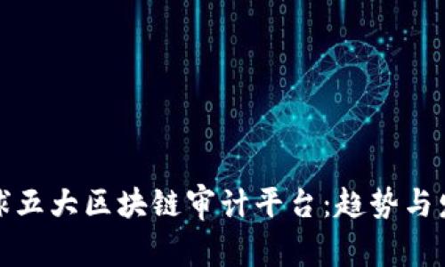 全球五大区块链审计平台：趋势与发展