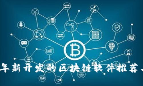 2023年新开发的区块链软件推荐与评测