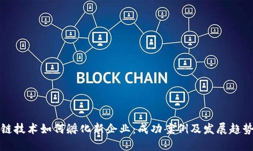 优质
区块链技术如何孵化新企业：成功案例及发展趋势分析