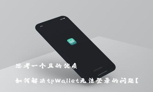 思考一个且的优质

如何解决tpWallet无法登录的问题？