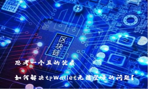 思考一个且的优质

如何解决tpWallet无法登录的问题？