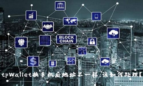tpWallet换手机后地址不一样，该如何处理？