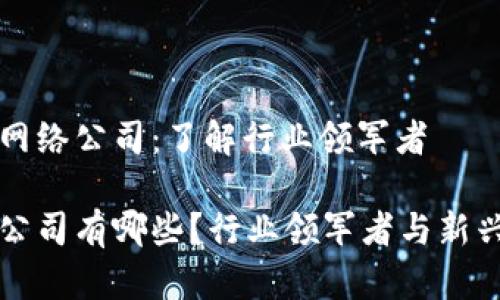 入门区块链网络公司：了解行业领军者

区块链网络公司有哪些？行业领军者与新兴公司全解析
