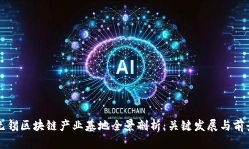 无锡区块链产业基地全景剖析：关键发展与前景